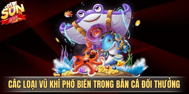 Bắn Cá Đổi Thưởng Fun88 - Trải Nghiệm Săn Cá Kịch Tính 2026 2 Sunwin Các loại vũ khí phổ biến trong bắn cá đổi thưởng